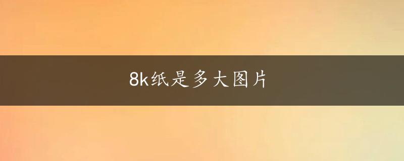 8k纸是多大图片