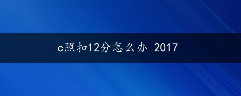 c照扣12分怎么办 2017