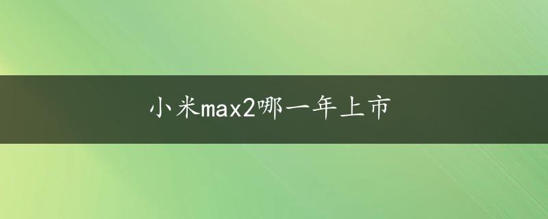 小米max2哪一年上市