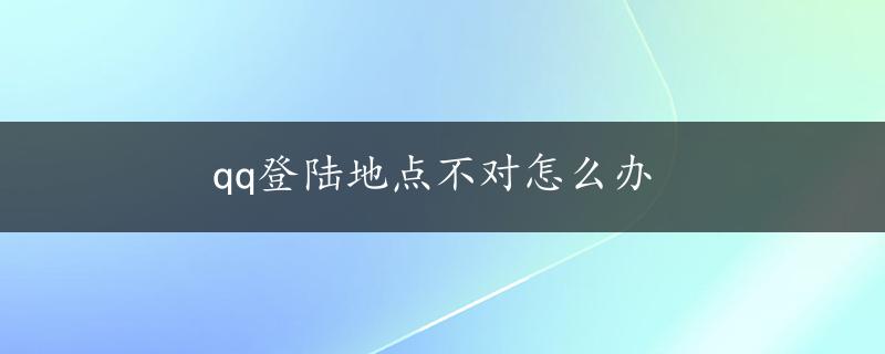 qq登陆地点不对怎么办