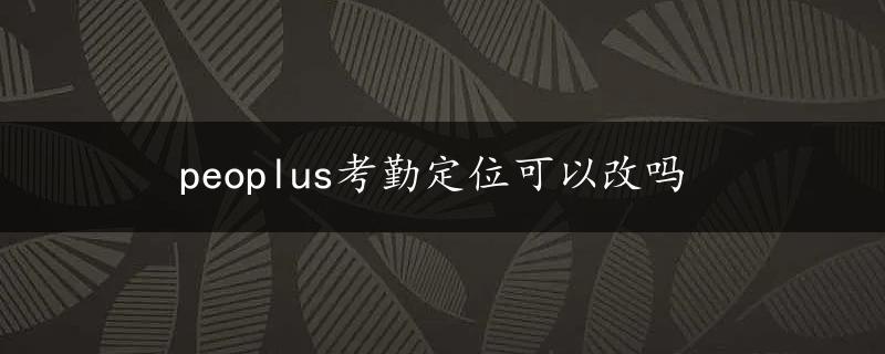 peoplus考勤定位可以改吗