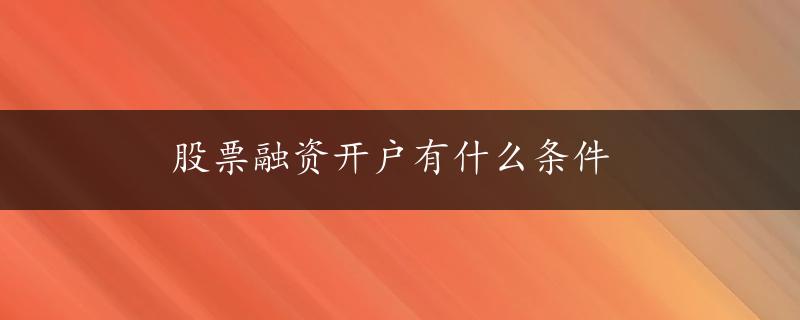 股票融资开户有什么条件