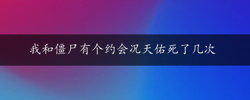 我和僵尸有个约会况天佑死了几次