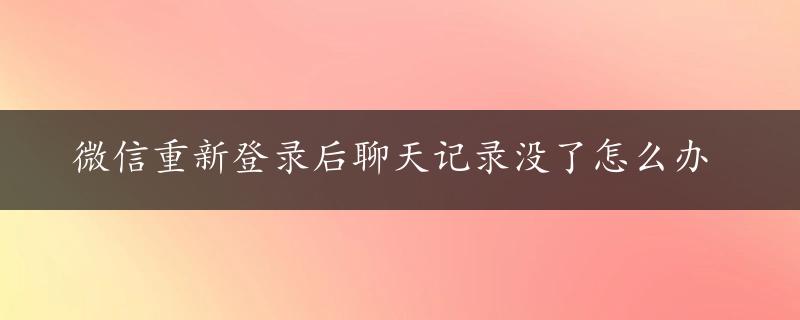 微信重新登录后聊天记录没了怎么办