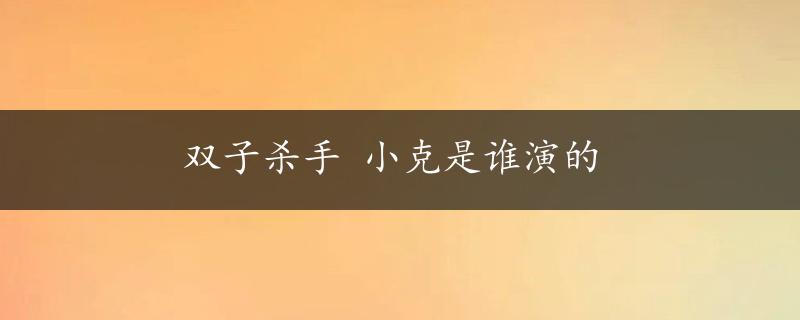 双子杀手 小克是谁演的