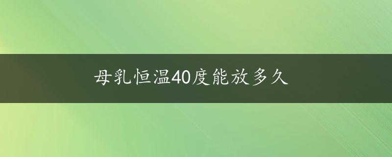 母乳恒温40度能放多久