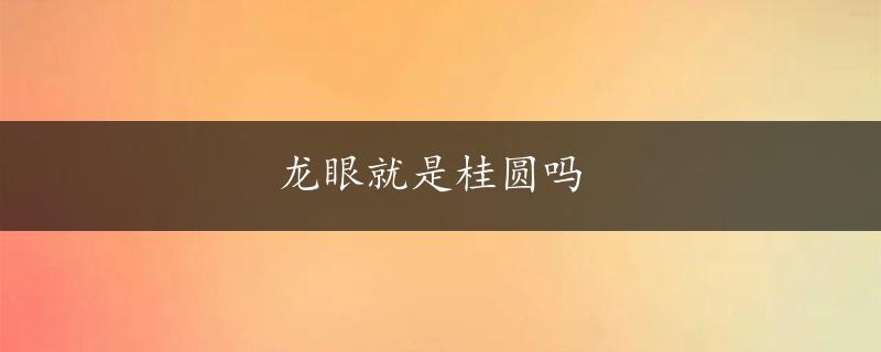 龙眼就是桂圆吗