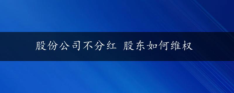 股份公司不分红 股东如何维权