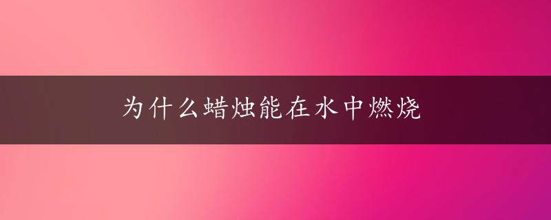 为什么蜡烛能在水中燃烧