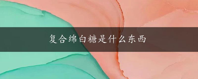 复合绵白糖是什么东西