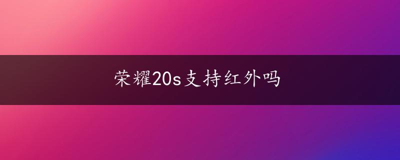 荣耀20s支持红外吗