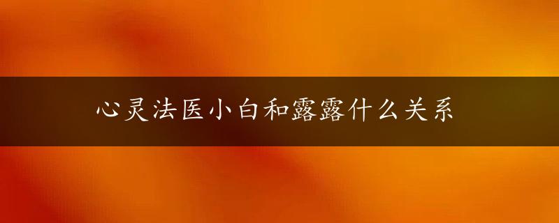 心灵法医小白和露露什么关系