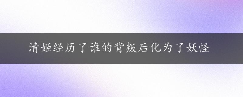 清姬经历了谁的背叛后化为了妖怪