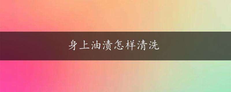 身上油渍怎样清洗