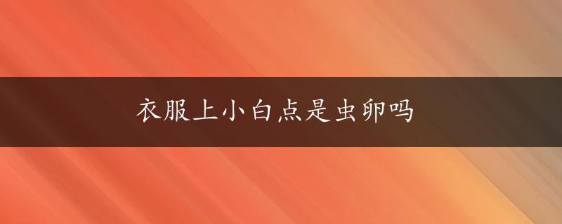 衣服上小白点是虫卵吗