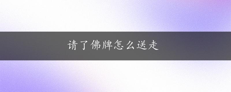 请了佛牌怎么送走