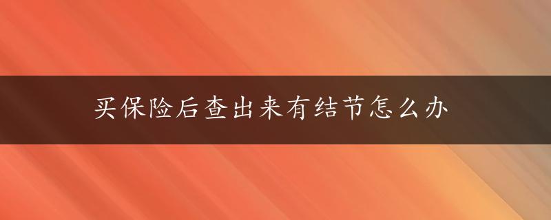 买保险后查出来有结节怎么办