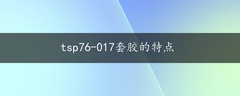 tsp76-017套胶的特点