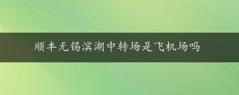 顺丰无锡滨湖中转场是飞机场吗