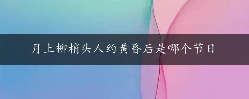 月上柳梢头人约黄昏后是哪个节日