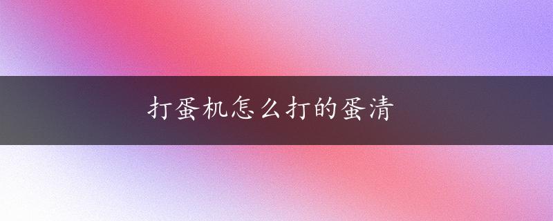 打蛋机怎么打的蛋清