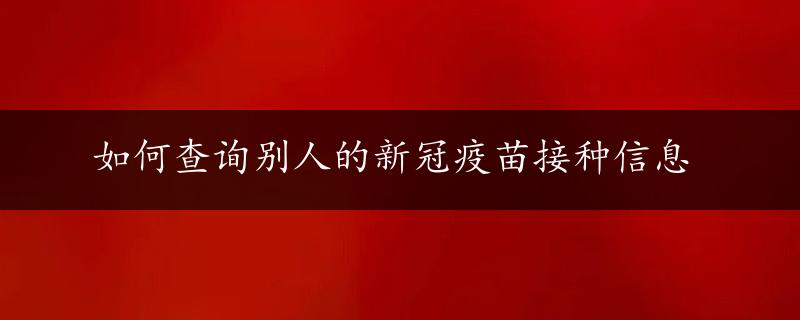 如何查询别人的新冠疫苗接种信息