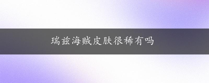 瑞兹海贼皮肤很稀有吗