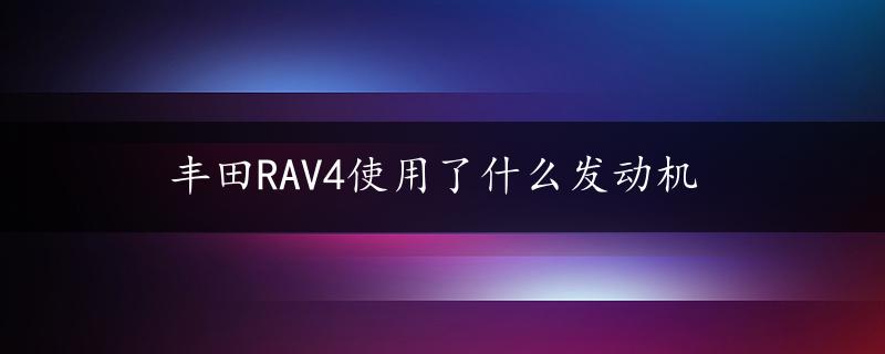 丰田RAV4使用了什么发动机