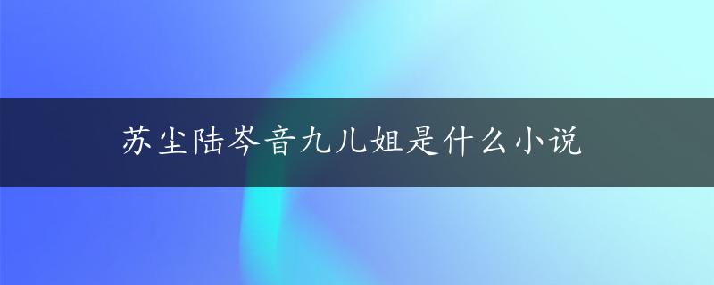 苏尘陆岑音九儿姐是什么小说