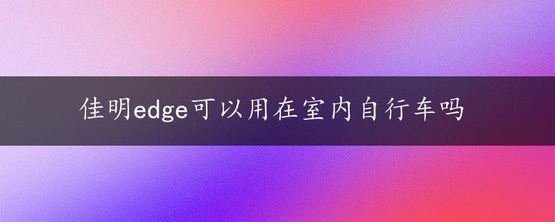 佳明edge可以用在室内自行车吗