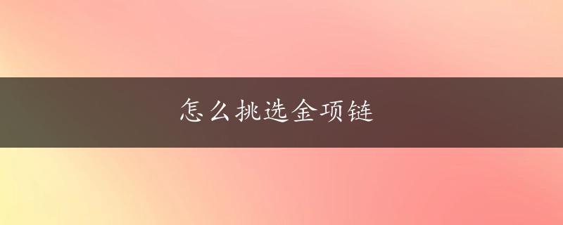 怎么挑选金项链