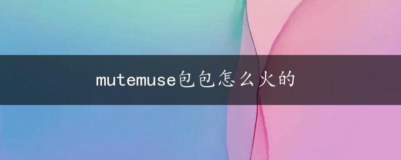 mutemuse包包怎么火的