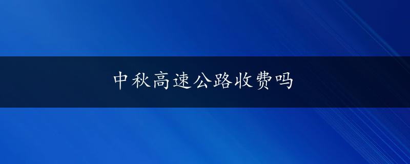 中秋高速公路收费吗