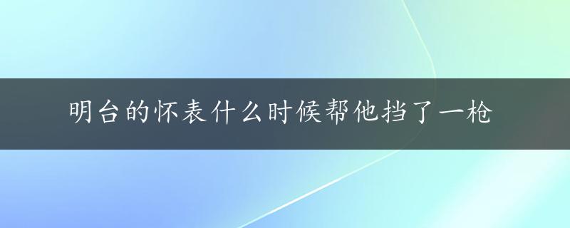 明台的怀表什么时候帮他挡了一枪