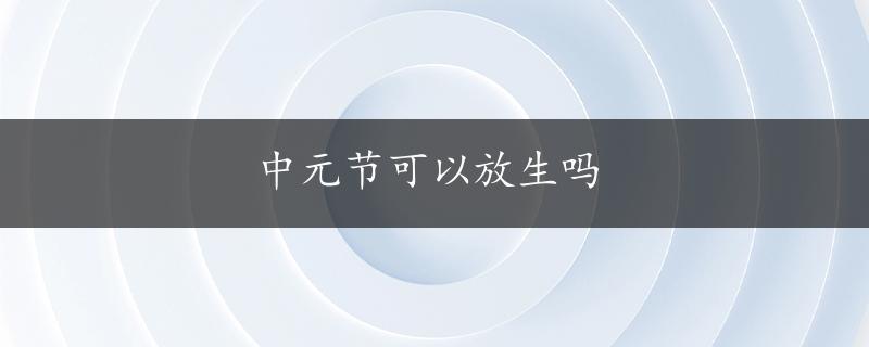 中元节可以放生吗