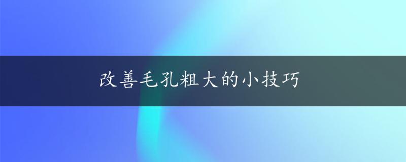 改善毛孔粗大的小技巧