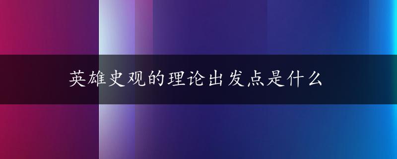 英雄史观的理论出发点是什么