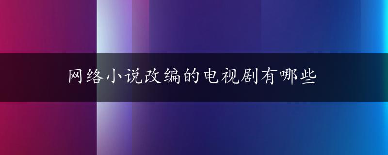 网络小说改编的电视剧有哪些