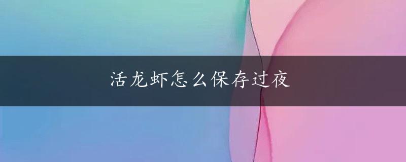 活龙虾怎么保存过夜