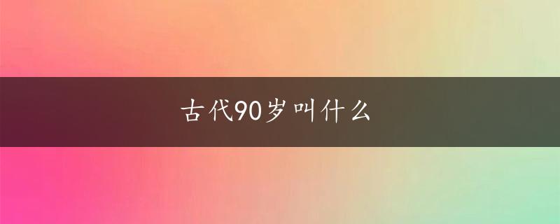 古代90岁叫什么