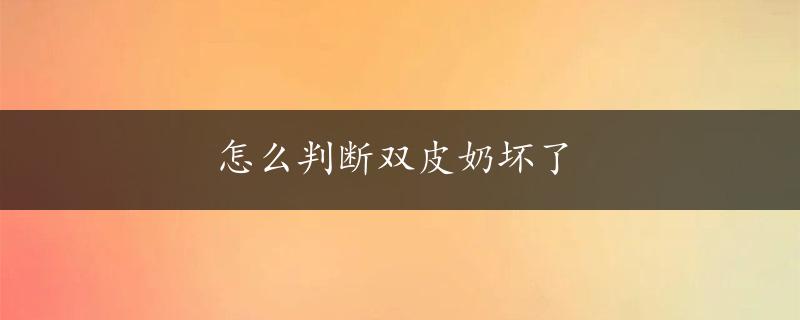 怎么判断双皮奶坏了