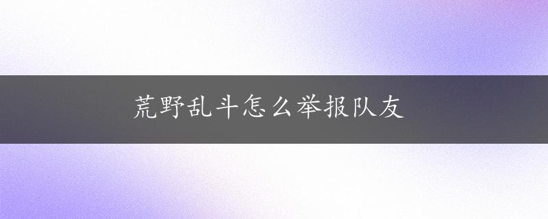 荒野乱斗怎么举报队友