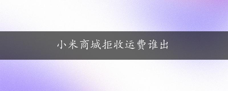 小米商城拒收运费谁出