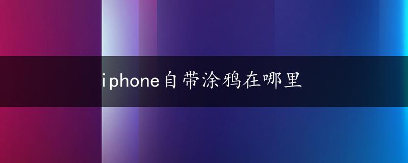 iphone自带涂鸦在哪里