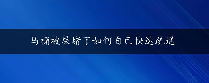 马桶被屎堵了如何自己快速疏通