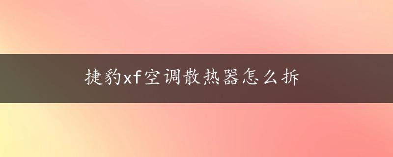 捷豹xf空调散热器怎么拆