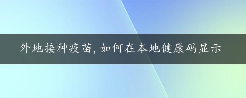 外地接种疫苗,如何在本地健康码显示