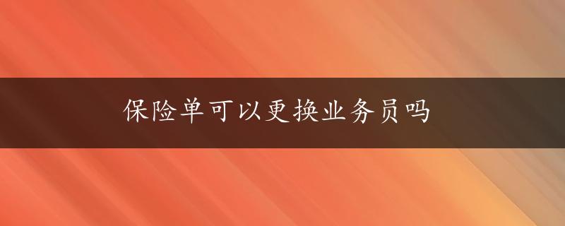 保险单可以更换业务员吗