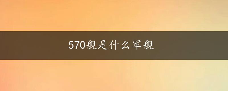 570舰是什么军舰