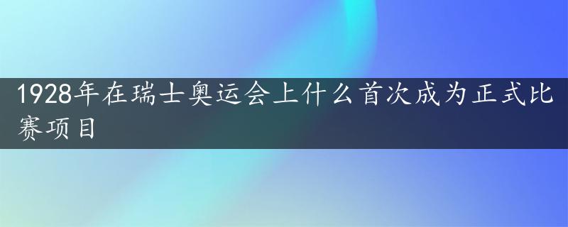 1928年在瑞士奥运会上什么首次成为正式比赛项目